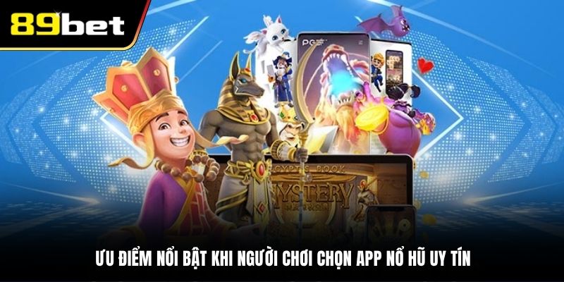 Ưu điểm nổi bật khi người chơi chọn app nổ hũ uy tín