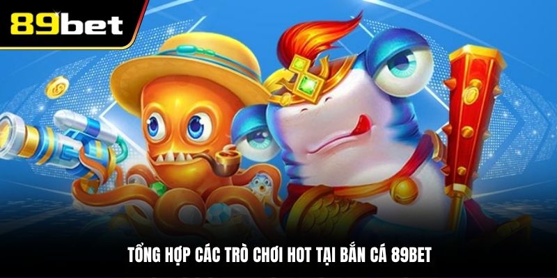 Tổng hợp các trò chơi hot tại bắn cá 89BET