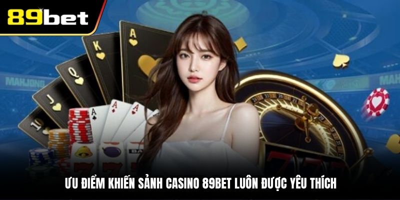 Ưu điểm khiến sảnh Casino 89BET luôn được yêu thích