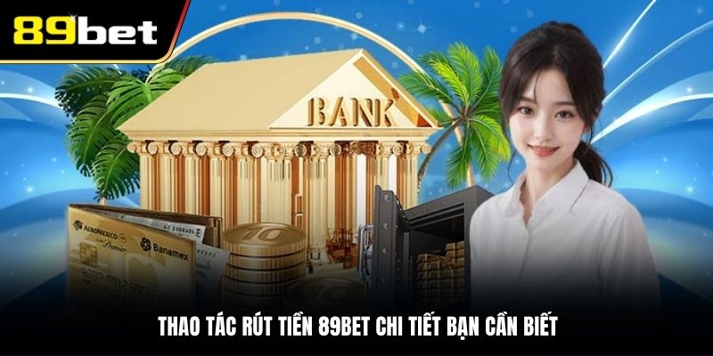 Thao tác rút tiền 89BET chi tiết bạn cần biết